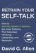 Retrain Your Self-Talk: How to Identify, Rewire, and Replace the Inner Patterns That Sabotage Thinking, Leadership, and Decisions by David G. Allen