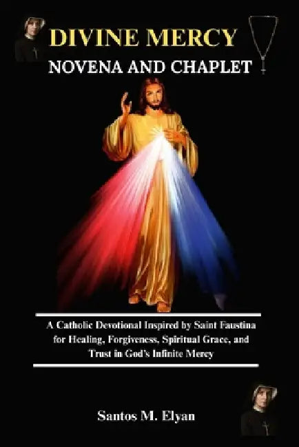 Divine Mercy Novena and Chaplet: A Catholic Devotional Inspired by Saint Faustina for Healing, Forgiveness, Spiritual Grace, and Trust in God's Infini by Santos M. Elyan