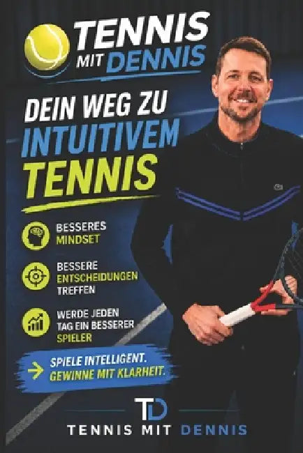 Tennis mit Dennis: Dein Weg zu Intuitivem Tennis by Dennis Von Der Heide