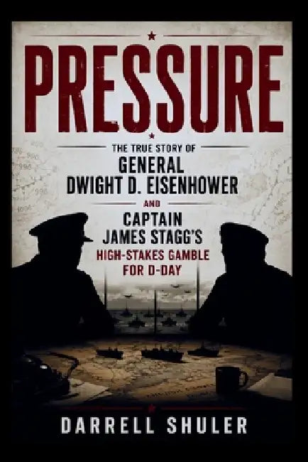 Pressure: The True Story of General Dwight D. Eisenhower and Captain James Stagg's High-Stakes Gamble for D-Day by Darrell Shuler