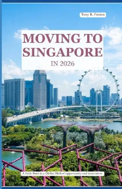 Moving to Singapore in 2026: A fresh start in a global hub of opportunity and innovation by Tony B. Fenton