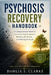 Psychosis Recovery Handbook: A Compassionate Guide to Understanding Symptoms, Building Resilience, and Moving Forward by Dahlia S. Clarke