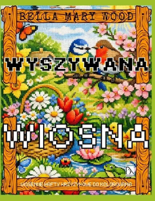 Wyszywana Wiosna, czyli wiosenne hafty krzyżykowe do kolorowania: haft książka z wzorami by Bella Mary Wood
