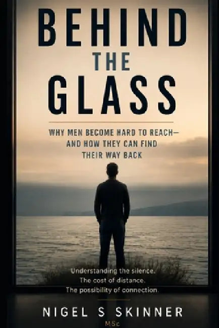 Behind the Glass: Why Men Become Hard to Reach - and How They Can Find Their Way Back by Nigel S. Skinner Msc