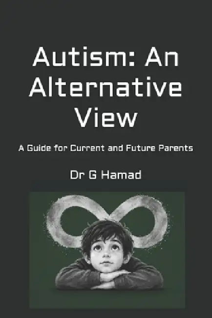 Autism: An Alternative View: A Guide for Current and Future Parents by G. Hamad