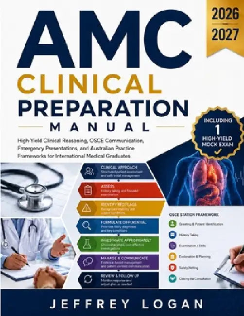 AMC Clinical Preparation Manual: High-Yield Clinical Reasoning, OSCE Communication, Emergency Presentations, and Australian Practice Frameworks for In by Jeffrey Logan