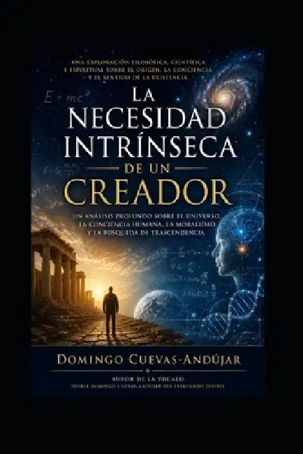 La necesidad intrínseca de un Creador: Una exploración filosófica sobre el universo, la conciencia y el misterio de existir by Ana Luisa Rodriguez Lugo, Domingo Cuevas-Andújar
