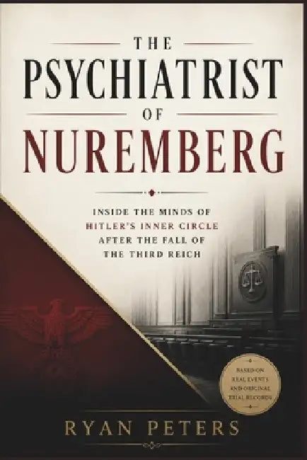 The Psychiatrist of Nuremberg: Inside the Minds of Hitler's Inner Circle After the Fall of the Third Reich by Ryan Peters