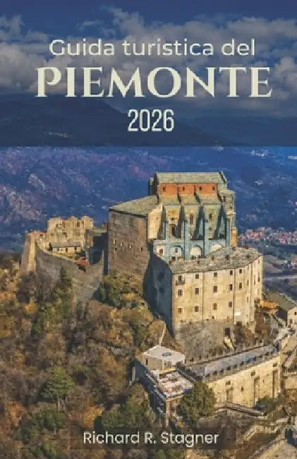 Guida Turistica del Piemonte 2026: Alla scoperta delle Alpi, dei vigneti e della cultura nel Nord Italia. by Richard R. Stagner