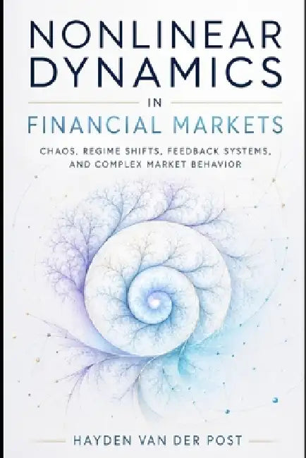 Nonlinear Dynamics in Financial Markets: Chaos, Regime Shifts, Feedback Systems, and Complex Market Behavior by Alice Schwartz, Hayden Van Der Post