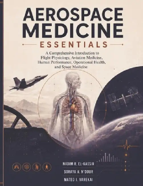 Aerospace Medicine Essentials: A Comprehensive Introduction to Flight Physiology, Aviation Health, Human Performance, Operational Safety, and Spacefli by Soraya V. N'Dour, Nadim R. El-Kassir, Mateo I. Varekai