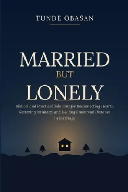 Married But Lonely: Biblical and Practical Solutions for Reconnecting Hearts, Restoring Intimacy, and Healing Emotional Distance in Marriage by Tunde Obasan