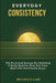 Everyday Consistency: The Practical System For Building A Daily Routine That Fits Your Real Life And Finally Stays A Practical Guide to Building Bette by Metanoia Labs