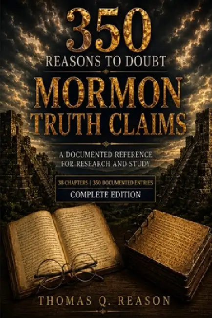 350 Reasons to Doubt Mormon Truth Claims: A Documented Reference for Research and Study by Thomas Q. Reason