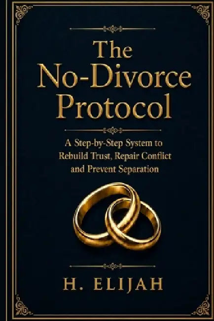 The No-Divorce Protocol: A Step-by-Step System to Rebuild Trust, Repair Conflict and Prevent Separation by H. Elijah
