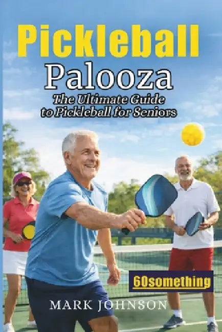 Pickleball Palooza: The Ultimate Guide to Pickleball for Seniors by Mark Johnson