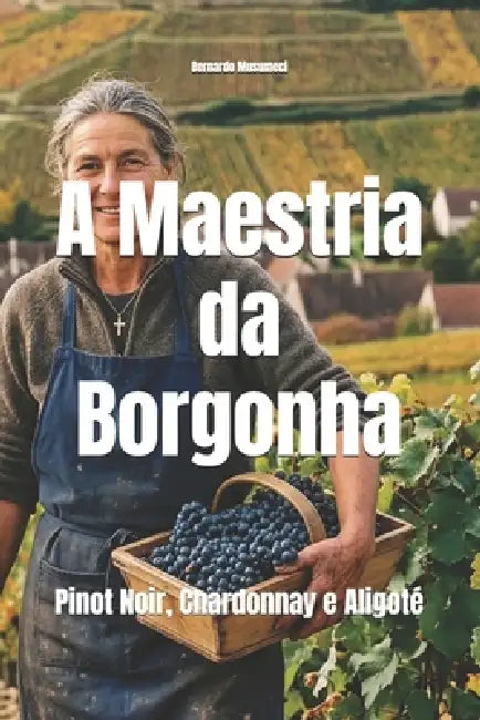 A Maestria da Borgonha: Pinot Noir, Chardonnay e Aligoté by Bernardo Musumeci