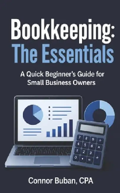 Bookkeeping: The Essentials A Quick Beginner's Guide for Small Business Owners by Connor Buban Cpa