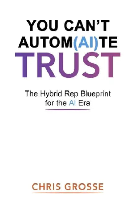 You Can't Autom(AI)te Trust: The Hybrid Rep Blueprint for the AI Era by Chris Grosse