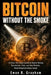 Bitcoin Without the Smoke: A Clear, No-Hype Guide to Digital Money, Blockchain, Risk, and the World's Most Misunderstood Asset by Ewan B. Grayham