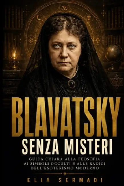 BLAVATSKY Senza Misteri: Guida Chiara alla Teosofia, ai Simboli Occulti e alle Radici Dell'Esoterismo Moderno by Elia Sermadi