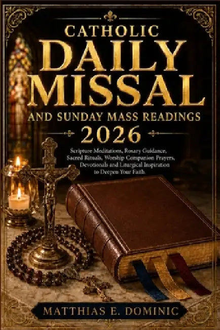 Catholic Daily Missal and Sunday Mass Readings 2026: Scripture Meditations, Rosary Guidance, Sacred Rituals, Worship Companion Prayers, Devotionals an by Matthias E. Dominic