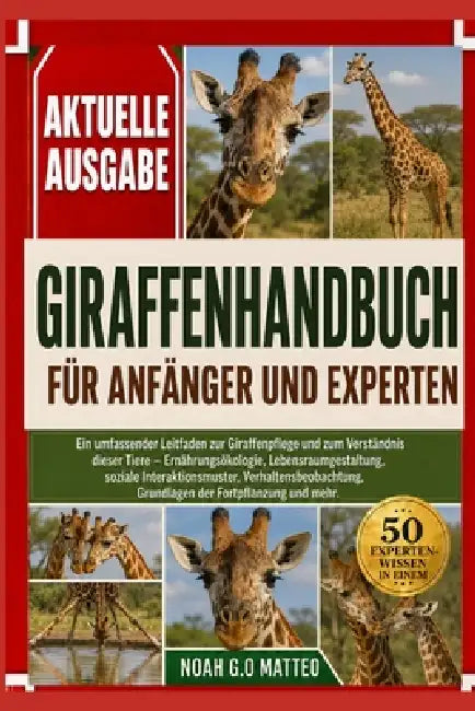 Giraffenhandbuch Für Anfänger Und Experten: Ein umfassender Leitfaden zur Giraffenpflege und zum Verständnis dieser Tiere - Ernährungsökologie, Lebens by Noah G. O. Matteo