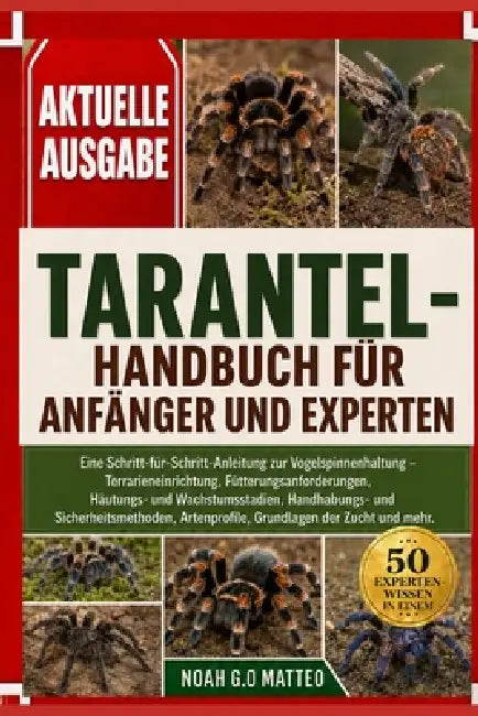 Tarantel-Handbuch Für Anfänger Und Experten: Eine Schritt-für-Schritt-Anleitung zur Vogelspinnenhaltung - Terrarieneinrichtung, Fütterungsanforderunge by Noah G. O. Matteo
