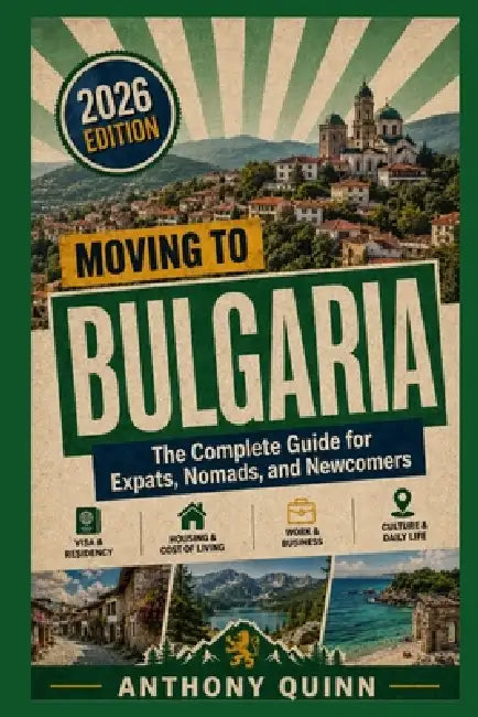 Moving to Bulgaria: The Complete Guide for Expats, Nomads, and Newcomers by Anthony Quinn