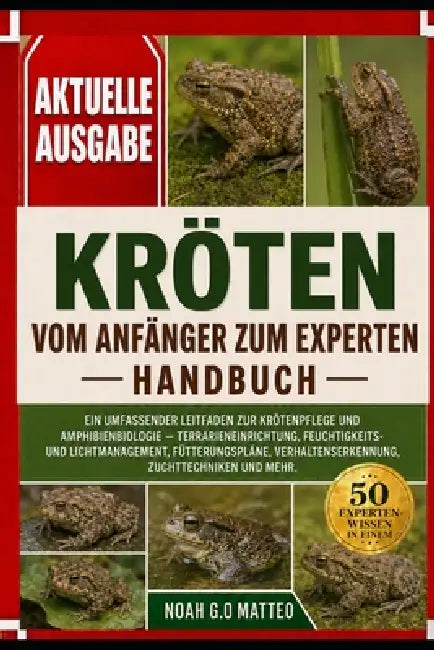 Kröten - Vom Anfänger Zum Experten - Handbuch: Ein umfassender Leitfaden zur Krötenpflege und Amphibienbiologie - Terrarieneinrichtung, Feuchtigkeits- by Noah G. O. Matteo