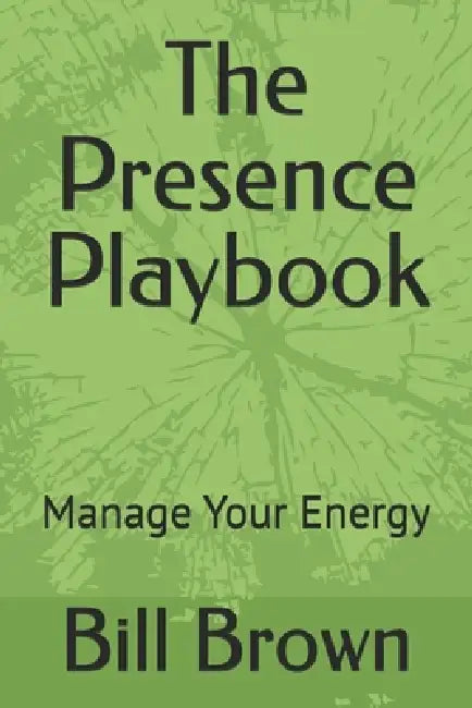 The Presence Playbook: Manage Your Energy by Bill Brown
