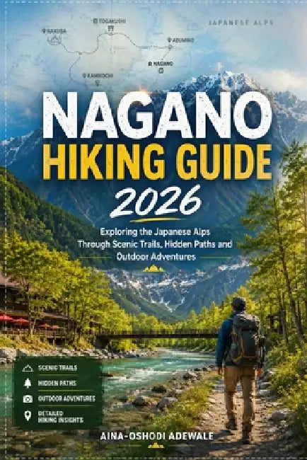 Nagano Hiking Guide 2026: Exploring the Japanese Alps Through Scenic Trails, Hidden Paths and Outdoor Adventures by Aina-Oshodi Adewale