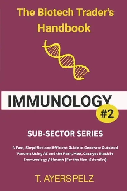 Immunology: The Biotech Trader's Handbook (Sub-Sector Series): A Fast, Simplified and Efficient Guide to Generate Outsized Returns Using AI and the Pa by T. Ayers Pelz