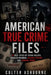 American True Crime Files: 10 Real Cases of Serial Killers, Unsolved Murders, Missing Persons, and Criminal Minds by Colter Ashborne