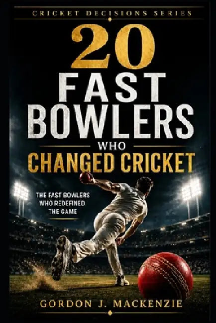 20 Fast Bowlers Who Changed Cricket: The Fast Bowlers Who Redefined the Game by Gordon J. MacKenzie