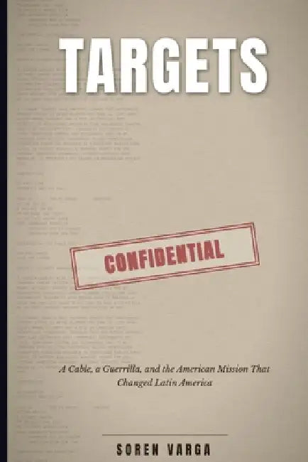 Targets: A Cable, a Guerrilla, and the American Mission That Changed Latin America by Soren Varga