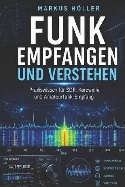 Funk empfangen und verstehen: Der praktische Einstieg in SDR, Antennen, Kurzwelle, digitale Signale und Amateurfunk Vom ersten Rauschen bis zur eigene by Markus Höller