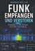 Funk empfangen und verstehen: Der praktische Einstieg in SDR, Antennen, Kurzwelle, digitale Signale und Amateurfunk Vom ersten Rauschen bis zur eigene by Markus Höller