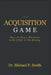 The Acquisition Game: How to Buy a Business with Little or No Money by Michael P. Smith