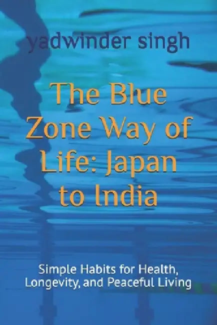 The Blue Zone Way of Life: Japan to India: Simple Habits for Health, Longevity, and Peaceful Living by Yadwinder Singh