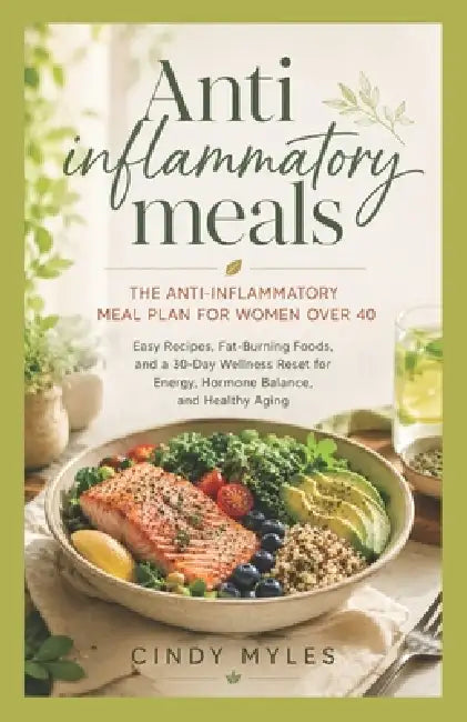 The Anti-Inflammatory Meal Plan for Women Over 40: Easy Recipes, Fat-Burning Foods, and a 30 Day Wellness Reset for Energy, Hormone Balance, and Healt by Cindy Myles