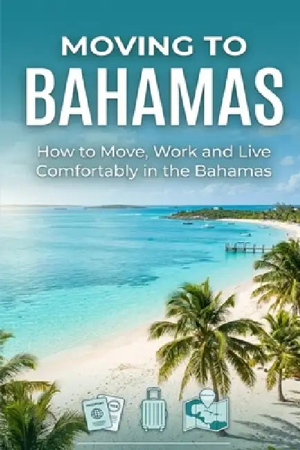 Moving To Bahamas: How to Move, Work and Live Comfortably in the Bahamas by Fezan Az
