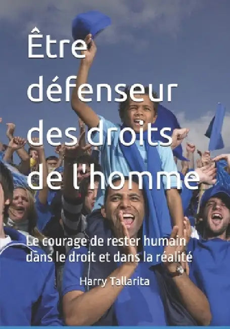 Être défenseur des droits de l'homme: Le courage de rester humain dans le droit et dans la réalité by Mario René Cavilli, Harry Tallarita