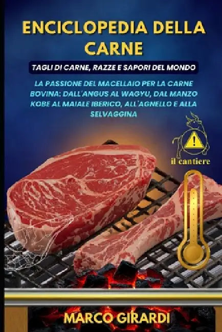 Enciclopedia della Carne: Tagli di Carne, Razze e Sapori del Mondo: La Passione del Macellaio per la Carne Bovina: dall'Angus al Wagyu, dal Manzo Kobe by Marco Girardi