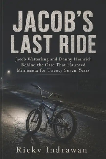 Jacob's Last Ride: Jacob Wetterling and Danny Heinrich Behind the Case That Haunted Minnesota for Twenty Seven Years by Ricky Indrawan