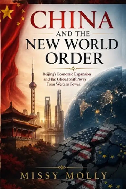 China and the New World Order: Beijing's Economic Expansion and the Global Shift Away From Western Power by Missy Molly