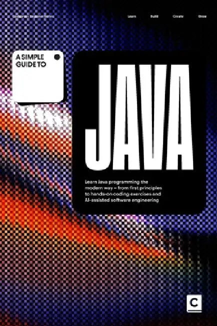 A Simple Guide to Java: Learn Java programming the modern way - from first principles to hands-on coding exercises and AI-assisted software engineerin by Codapress Publishing
