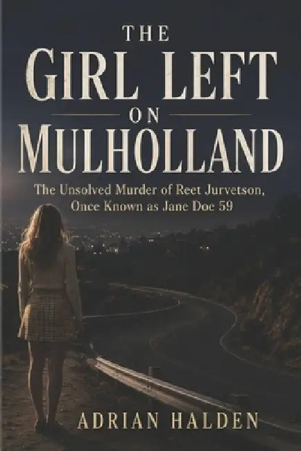 The Girl Left on Mulholland: The Unsolved Murder of Reet Jurvetson, Once Known as Jane Doe 59 by Adrian Halden