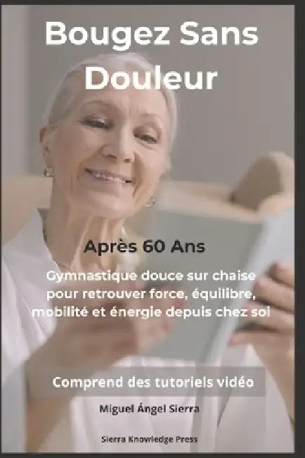 Bougez Sans Douleur Après 60 Ans: Gymnastique douce sur chaise pour retrouver force, équilibre, mobilité et énergie depuis chez soi by Miguel Ángel Sierra