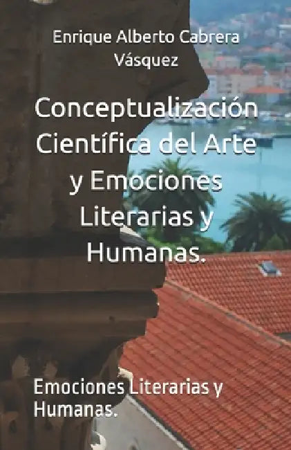 Conceptualización Científica del Arte y Emociones Literarias y Humanas.: Emociones Literarias y Humanas. by Enrique Alberto Cabrera Vásquez